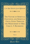 Image for The Nature of Spiritual Existence, and Spiritual Gifts, Given Through the Mediumship of Mrs. Cora L. V. Richmond, Vol. 6 (Classic Reprint)