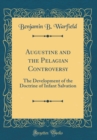 Image for Augustine and the Pelagian Controversy: The Development of the Doctrine of Infant Salvation (Classic Reprint)