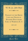 Image for Pageant of the Birth Life and Death of Richard Beauchamp Earl of Warwick K. G: 1389-1439 (Classic Reprint)