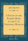 Image for A Study of the Eskimo Bows in the U. S. National Museum (Classic Reprint)