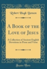Image for A Book of the Love of Jesus: A Collection of Ancient English Devotions in Prose and Verse (Classic Reprint)