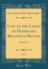 Image for List of the Lands of Dissolved Religious Houses, Vol. 5: Index A-G (Classic Reprint)