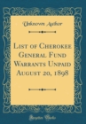 Image for List of Cherokee General Fund Warrants Unpaid August 20, 1898 (Classic Reprint)