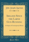 Image for Ireland Since the Larne Gun-Running: A Chapter of Contemporary History (Classic Reprint)