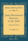 Image for James Henderson Dickson, A. M., M.D: A Biographical Sketch (Classic Reprint)