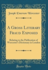 Image for A Gross Literary Fraud Exposed: Relating to the Publication of Worcester&#39;s Dictionary in London (Classic Reprint)