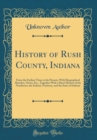 Image for History of Rush County, Indiana: From the Earliest Time to the Present, With Biographical Sketches, Notes, Etc., Together With a Short History of the Northwest, the Indiana Territory, and the State of