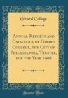 Image for Annual Reports and Catalogue of Girard College, the City of Philadelphia, Trustee, for the Year 1908 (Classic Reprint)