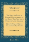 Image for The First Six Books of Caesar&#39;s Commentaries on the Gallic War, Adapted to Bullions&#39; Latin Grammar: With an Introduction, on the Idioms of the Latin Language, Copious Explanatory Notes, and an Index o