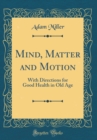 Image for Mind, Matter and Motion: With Directions for Good Health in Old Age (Classic Reprint)