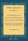 Image for A Catalogue of Large and Valuable Collection of Prints: Which Will Be Sold by Auction by Mr. Richardson, at His House, No. 31, in the Strand, on Tuesday, May 14, 1805, and the Four Following Days (Cla