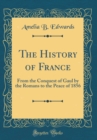 Image for The History of France: From the Conquest of Gaul by the Romans to the Peace of 1856 (Classic Reprint)