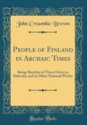 Image for People of Finland in Archaic Times: Being Sketches of Them Given in Kalevala, and in Other National Works (Classic Reprint)