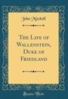 Image for The Life of Wallenstein, Duke of Friedland (Classic Reprint)