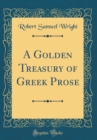 Image for A Golden Treasury of Greek Prose (Classic Reprint)