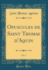Image for Opuscules de Saint Thomas d&#39;Aquin, Vol. 1 (Classic Reprint)