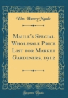 Image for Maule&#39;s Special Wholesale Price List for Market Gardeners, 1912 (Classic Reprint)