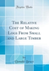 Image for The Relative Cost of Making Logs From Small and Large Timber (Classic Reprint)