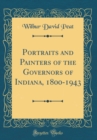 Image for Portraits and Painters of the Governors of Indiana, 1800-1943 (Classic Reprint)