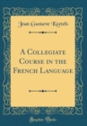 Image for A Collegiate Course in the French Language (Classic Reprint)