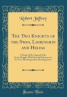 Image for The Two Knights of the Swan, Lohengrin and Helyas: A Study of the Legend of the Swan-Knight, With Special Reference to Its Two Most Important Developments (Classic Reprint)