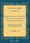 Image for Greek Testament Lessons for Colleges, Schools, and Private Students: Consisting Chiefly of the Sermon on the Mount, and the Parables of Our Lord With Notes and Essays (Classic Reprint)