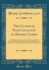 Image for The Classical Pronunciation of Proper Names: Established by Citations From the Greek and Latin Poets, Greek Historians, Geographers and Scholiasts, and Including a Terminal Synopsis of Analogy, Etymol