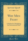 Image for Why Men Fight: A Method of Abolishing the International Duel (Classic Reprint)