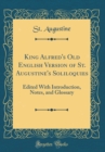 Image for King Alfred&#39;s Old English Version of St. Augustine&#39;s Soliloquies: Edited With Introduction, Notes, and Glossary (Classic Reprint)