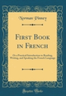 Image for First Book in French: Or a Practical Introduction to Reading, Writing, and Speaking the French Language (Classic Reprint)