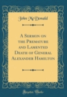Image for A Sermon on the Premature and Lamented Death of General Alexander Hamilton (Classic Reprint)
