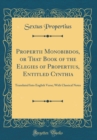 Image for Propertii Monobibdos, or That Book of the Elegies of Propertius, Entitled Cynthia: Translated Into English Verse; With Classical Notes (Classic Reprint)