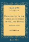 Image for Eschatology or the Catholic Doctrine of the Last Things: A Dogmatic Treatise (Classic Reprint)