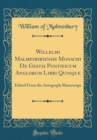 Image for Willelmi Malmesbiriensis Monachi De Gestis Pontificum Anglorum Libri Quinque: Edited From the Autograph Manuscript (Classic Reprint)