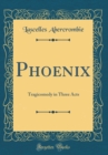 Image for Phoenix: Tragicomedy in Three Acts (Classic Reprint)