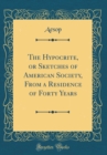 Image for The Hypocrite, or Sketches of American Society, From a Residence of Forty Years (Classic Reprint)