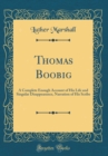 Image for Thomas Boobig: A Complete Enough Account of His Life and Singular Disappearance, Narration of His Scribe (Classic Reprint)