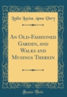 Image for An Old-Fashioned Garden, and Walks and Musings Therein (Classic Reprint)