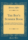 Image for The Boy&#39;s Summer Book: Descriptive of the Season, Scenery, Rural Life, and Country Amusements (Classic Reprint)