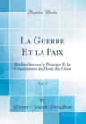 Image for La Guerre Et la Paix, Vol. 1: Recherches sur le Principe Et la Constitution du Droit des Gens (Classic Reprint)