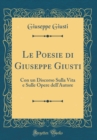 Image for Le Poesie di Giuseppe Giusti: Con un Discorso Sulla Vita e Sulle Opere dell&#39;Autore (Classic Reprint)