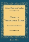 Image for Catulli Veronensis Liber: Recensuit Aemilius Baehrens (Classic Reprint)