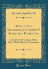 Image for Opere di Nic. Machiavelli, Citadino E Secretario Fiorentino, Vol. 1: Continente I Cinque Primi Libri Delle Historie Fiorentine (Classic Reprint)