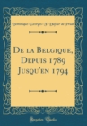 Image for De la Belgique, Depuis 1789 Jusqu&#39;en 1794 (Classic Reprint)