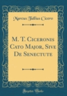 Image for M. T. Ciceronis Cato Major, Sive De Senectute (Classic Reprint)