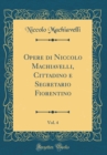 Image for Opere di Niccolo Machiavelli, Cittadino e Segretario Fiorentino, Vol. 4 (Classic Reprint)