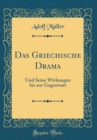 Image for Das Griechische Drama: Und Seine Wirkungen bis zur Gegenwart (Classic Reprint)