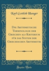 Image for Die Arithmetische Terminologie der Griechen als Kriterium fur das System der Griechischen Arithmetik (Classic Reprint)