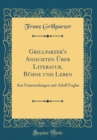 Image for Grillparzer&#39;s Ansichten Uber Literatur, Buhne und Leben: Aus Unterredungen mit Adolf Foglar (Classic Reprint)