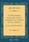 Image for La Philosophie Applicable A Tous les Objets de l&#39;Esprit Et de la Raison: Ouvrage en Reflexions Detachees (Classic Reprint)